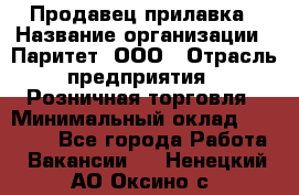 Продавец прилавка › Название организации ­ Паритет, ООО › Отрасль предприятия ­ Розничная торговля › Минимальный оклад ­ 25 000 - Все города Работа » Вакансии   . Ненецкий АО,Оксино с.